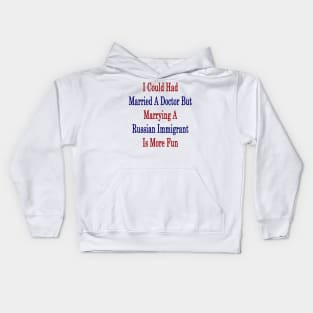 I Could Had Married A Doctor But Marrying A Russian Immigrant Is More Fun Kids Hoodie